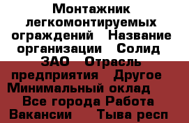 Монтажник легкомонтируемых ограждений › Название организации ­ Солид, ЗАО › Отрасль предприятия ­ Другое › Минимальный оклад ­ 1 - Все города Работа » Вакансии   . Тыва респ.